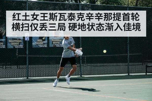 红土女王斯瓦泰克辛辛那提首轮横扫仅丢三局 硬地状态渐入佳境